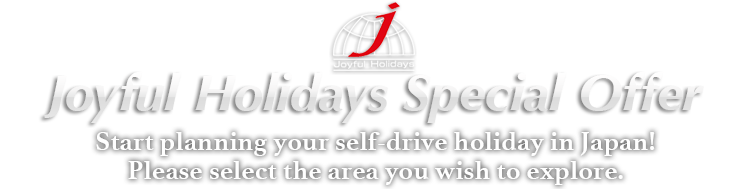 joyful Holidays Special Offer
          Start planning your self-drive holiday in Japan!
          Please select the area you wish to explore.