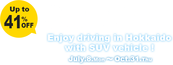 SUV DRIVE CAMPAIGN Up to 41%OFF Enjoy driving in Hokkaido with SUV vehicle ! July.8.Mon 〜 Oct.31.Thu
