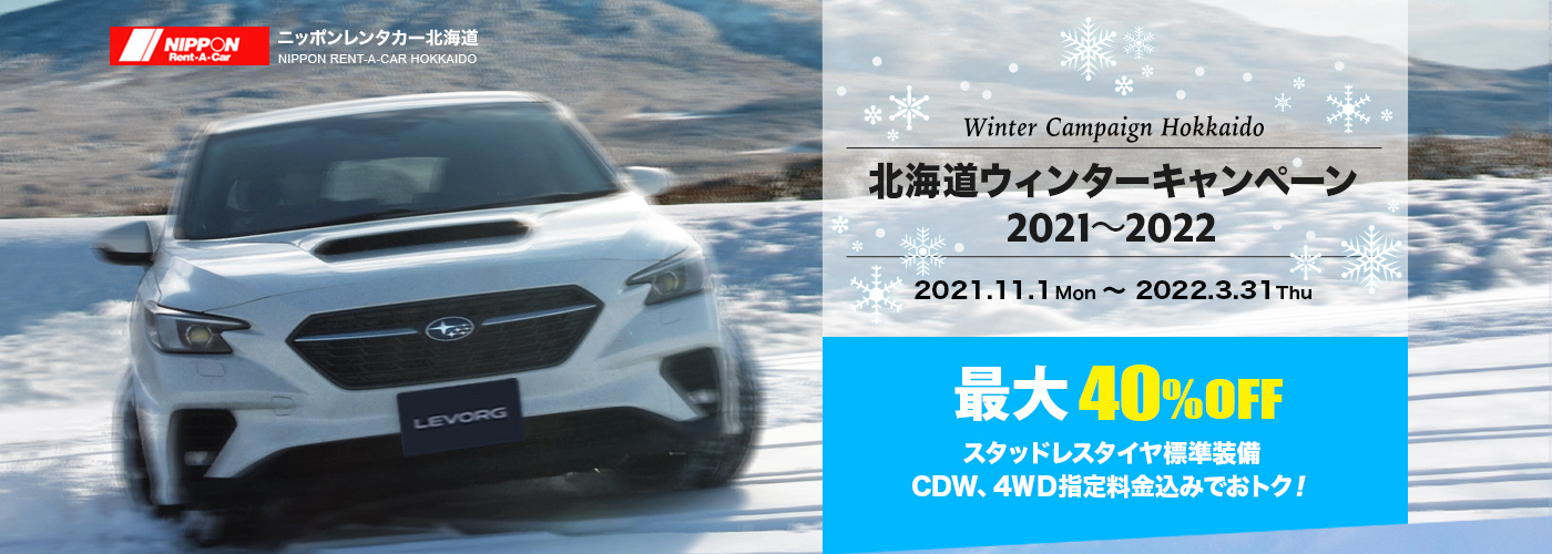 ニッポンレンタカー北海道 Winter Campaign Hokkaido 北海道ウィンターキャンペーン 2021-2022 2021.11.1Mon 〜 2022.3.31Thu 最大40%OFF スタッドレスタイヤ標準装備CDW、4ＷＤ指定料金込みでおトク！